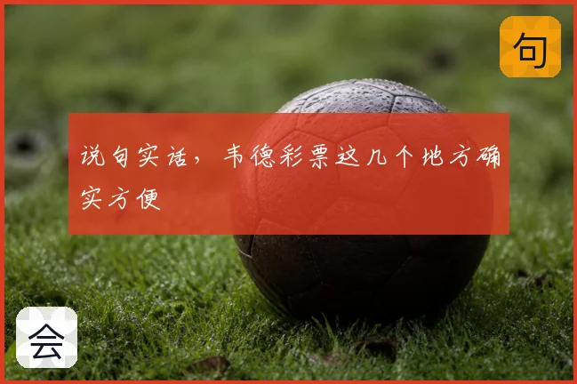 说句实话，韦德彩票这几个地方确实方便