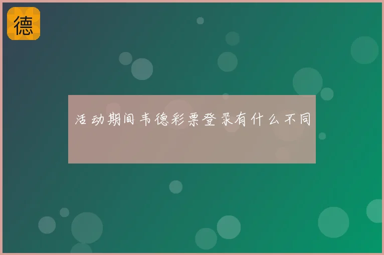 活动期间韦德彩票登录有什么不同